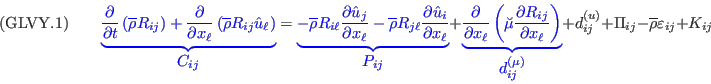 ({\rm GLVY}.1)\qquad
{\color{blue}{\underbrace{\frac{\partial}{\partial t}\left(\overline{\rho}R_{ij}\right)
+\frac{\partial}{\partial x_\ell}\left(\overline{\rho}R_{ij}\hat{u}_\ell\right)}_{\displaystyle C_{ij}}}}=
{\color{blue}{\underbrace{-\overline{\rho}R_{i\ell}\frac{\partial \hat{u}_j}{\partial x_\ell}
                          -\overline{\rho}R_{j\ell}\frac{\partial \hat{u}_i}{\partial x_\ell}}_{\displaystyle P_{ij}}}}+
{\color{blue}{\underbrace{\frac{\partial}{\partial x_\ell}\left(\breve{\mu}\frac{\partial R_{ij}}{\partial x_\ell}\right)}_{\displaystyle d_{ij}^{(\mu)}}}}
+d_{ij}^{(u)}+\Pi_{ij}-\overline{\rho}\varepsilon_{ij}+K_{ij}