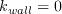 k_{wall} = 0 