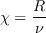 \chi =\frac{R}{\nu }