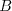 B