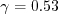 \gamma = 0.53