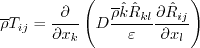\overline \rho T_{ij} = \frac{\partial}{\partial x_k} \left(
D \frac{\overline \rho \hat k \hat R_{kl}}{\varepsilon} 
\frac{\partial \hat R_{ij}}{\partial x_l} \right)