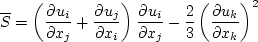 S= \left( \frac{\partial u_i}{\partial x_j} + \frac{\partial u_j}{\partial x_i} \right)
   \frac{\partial u_i}{\partial x_j} - \frac{2}{3}
   \left( \frac{\partial u_k}{\partial x_k} \right)^2