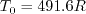 T_0 = 491.6 R